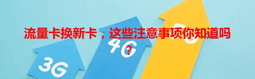 流量卡换新卡，这些注意事项你知道吗？
