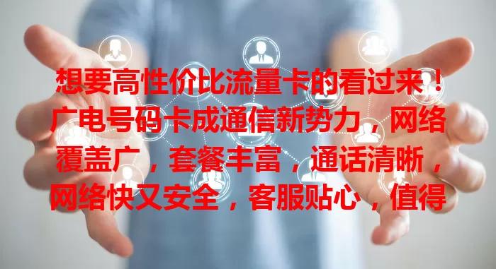 想要高性价比流量卡的看过来！广电号码卡成通信新势力，网络覆盖广，套餐丰富，通话清晰，网络快又安全，客服贴心，值得选！