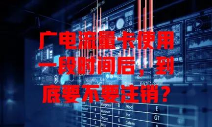 广电流量卡使用一段时间后，到底要不要注销？