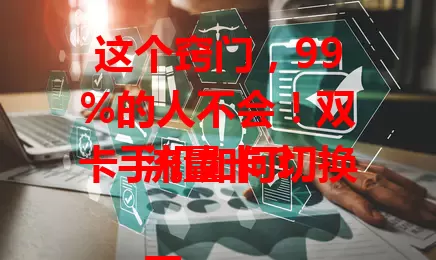 这个窍门，99%的人不会！双卡手机如何切换流量卡？

不同手机设置入口不同，大多点击“上网”选项就能切换。有些手机通过顶端状态栏长按移动数据图标也可快捷切换。双卡双待双通手机通话中也能换，掌握此方法灵活管理流量。