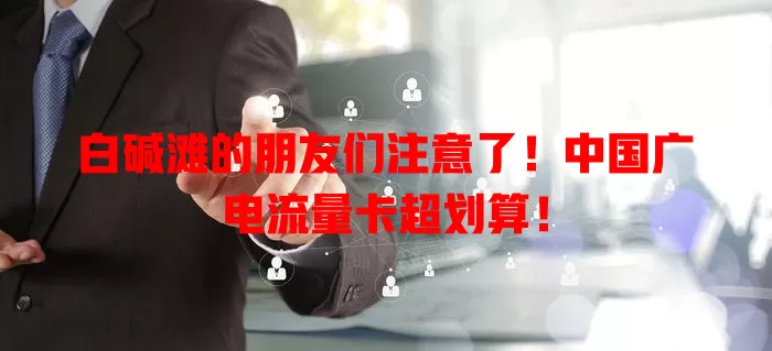 白碱滩的朋友们注意了！中国广电流量卡超划算！