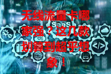 无线流量卡哪家强？这几款划算到超乎想象！