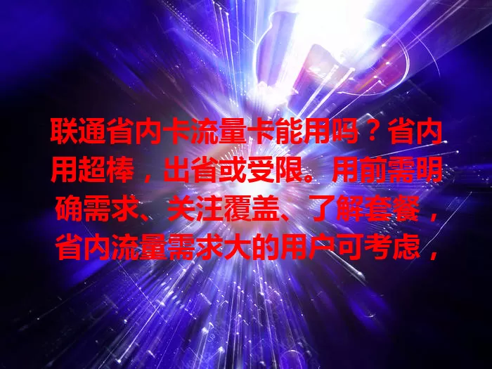 联通省内卡流量卡能用吗？省内用超棒，出省或受限。用前需明确需求、关注覆盖、了解套餐，省内流量需求大的用户可考虑，了解特点限制再选，确保省内用流量顺畅。