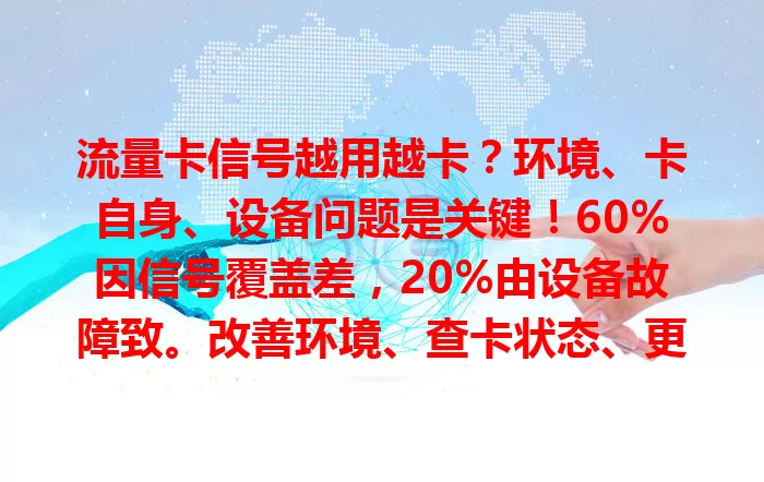 流量卡信号越用越卡？环境、卡自身、设备问题是关键！60%因信号覆盖差，20%由设备故障致。改善环境、查卡状态、更新设备，让信号稳定畅享网络便利