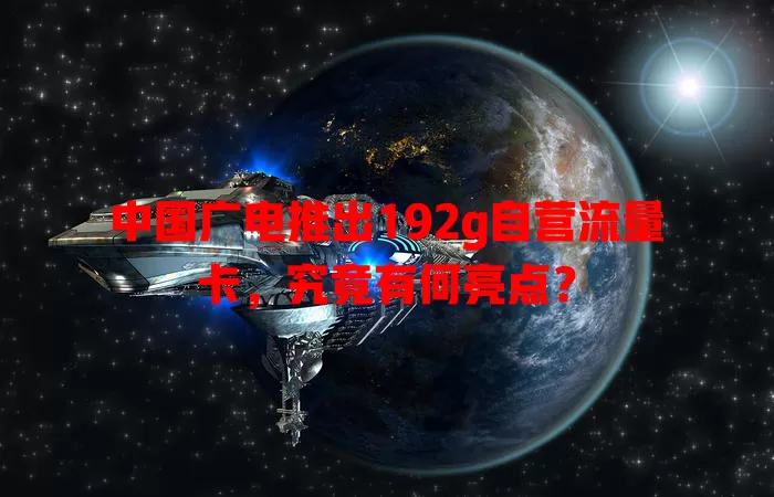 中国广电推出192g自营流量卡，究竟有何亮点？