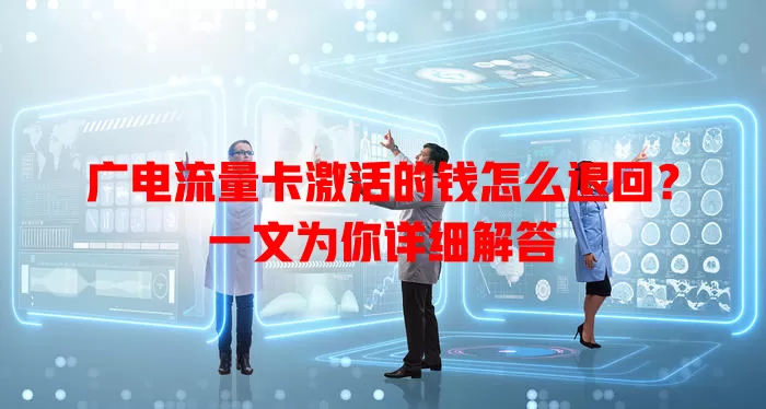 广电流量卡激活的钱怎么退回？一文为你详细解答