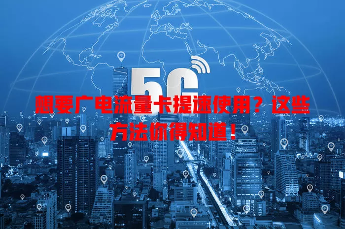 想要广电流量卡提速使用？这些方法你得知道！