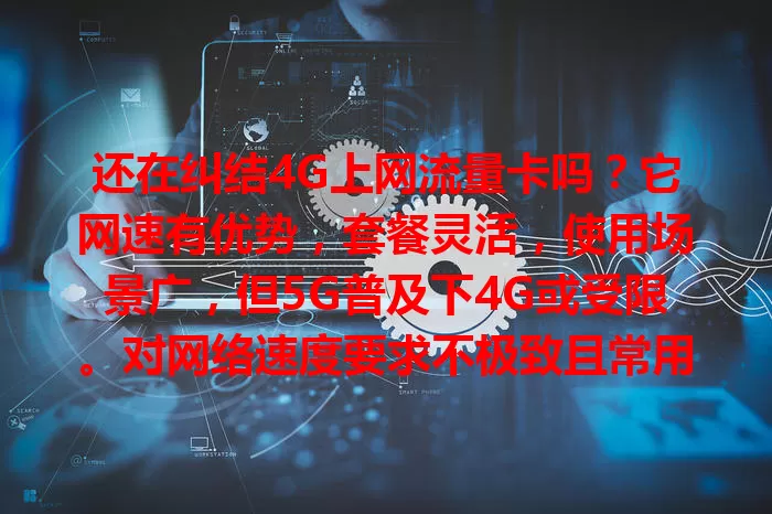 还在纠结4G上网流量卡吗？它网速有优势，套餐灵活，使用场景广，但5G普及下4G或受限。对网络速度要求不极致且常用4G覆盖区，4G流量卡是不错选择，按需权衡找到适合上网方式