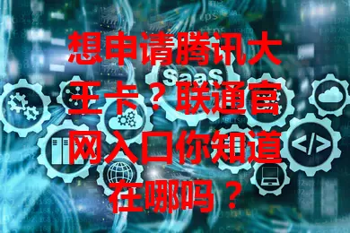 想申请腾讯大王卡？联通官网入口你知道在哪吗？