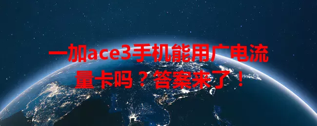 一加ace3手机能用广电流量卡吗？答案来了！