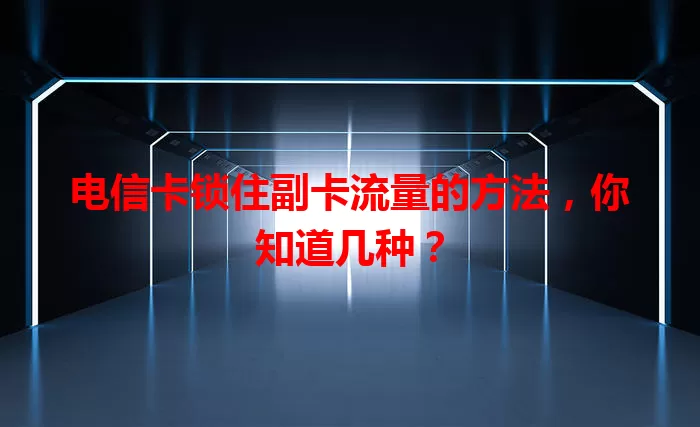 电信卡锁住副卡流量的方法，你知道几种？
