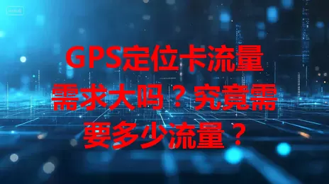 GPS定位卡流量需求大吗？究竟需要多少流量？