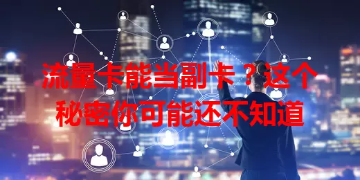 流量卡能当副卡？这个秘密你可能还不知道