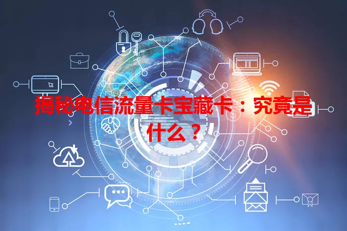 揭秘电信流量卡宝藏卡：究竟是什么？
