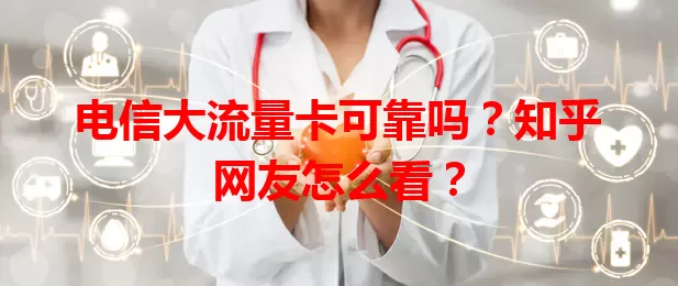 电信大流量卡可靠吗？知乎网友怎么看？