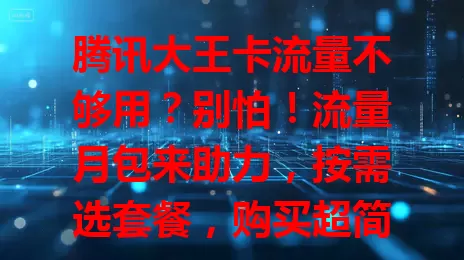 腾讯大王卡流量不够用？别怕！流量月包来助力，按需选套餐，购买超简便，还有使用小窍门，让你畅享网络无压力