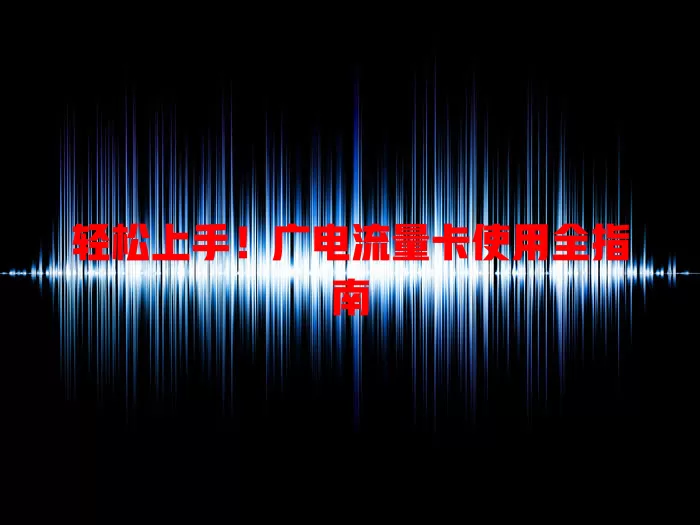 轻松上手！广电流量卡使用全指南