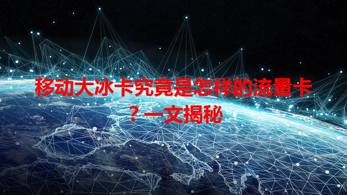 移动大冰卡究竟是怎样的流量卡？一文揭秘