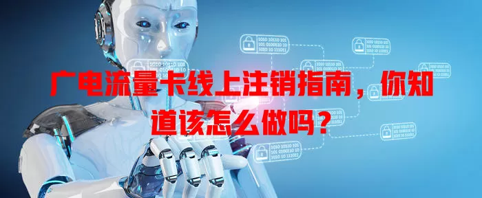 广电流量卡线上注销指南，你知道该怎么做吗？