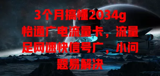 3个月搞懂2034g怡通广电流量卡，流量足网速快信号广，小问题易解决