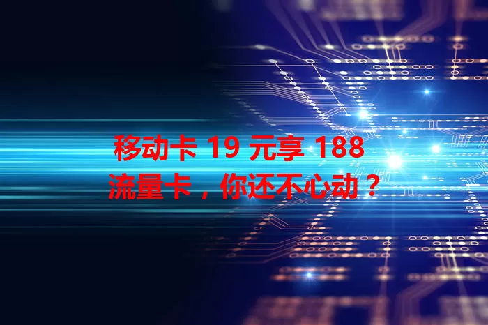 移动卡 19 元享 188 流量卡，你还不心动？