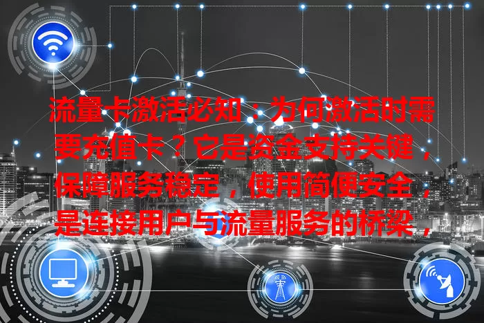 流量卡激活必知：为何激活时需要充值卡？它是资金支持关键，保障服务稳定，使用简便安全，是连接用户与流量服务的桥梁，助你畅享网络服务