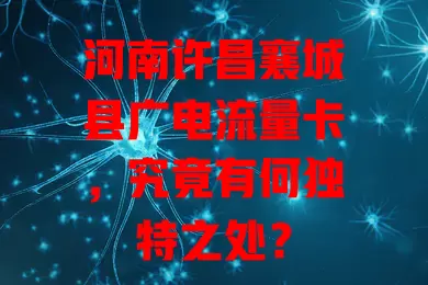 河南许昌襄城县广电流量卡，究竟有何独特之处？
