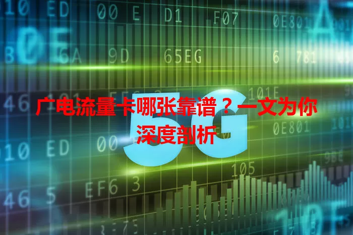 广电流量卡哪张靠谱？一文为你深度剖析