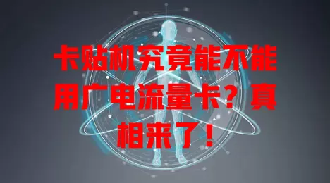卡贴机究竟能不能用广电流量卡？真相来了！