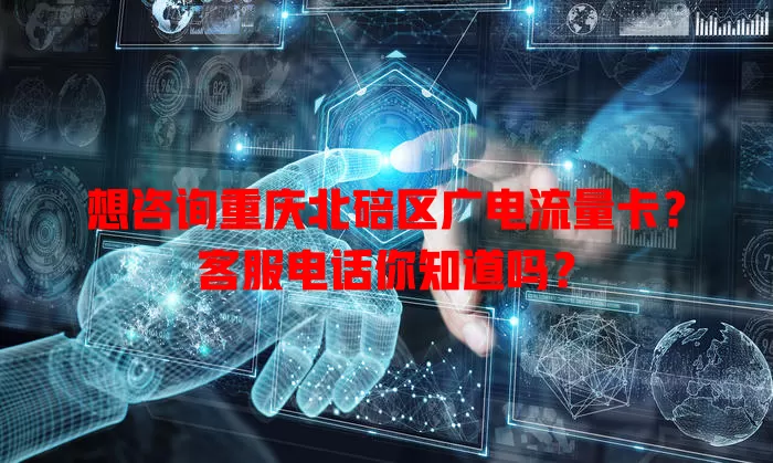 想咨询重庆北碚区广电流量卡？客服电话你知道吗？