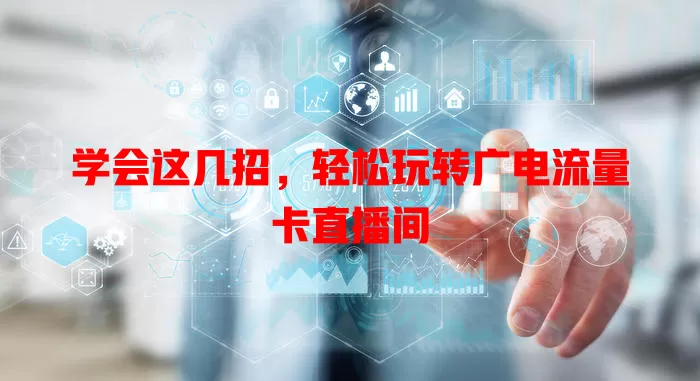 学会这几招，轻松玩转广电流量卡直播间