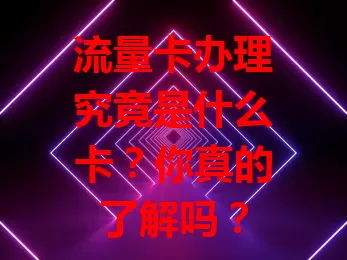 流量卡办理究竟是什么卡？你真的了解吗？