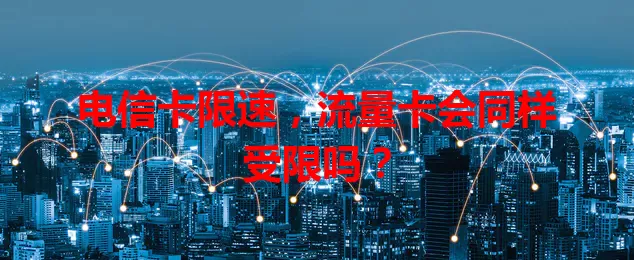 电信卡限速，流量卡会同样受限吗？