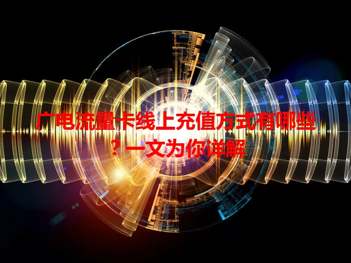 广电流量卡线上充值方式有哪些？一文为你详解