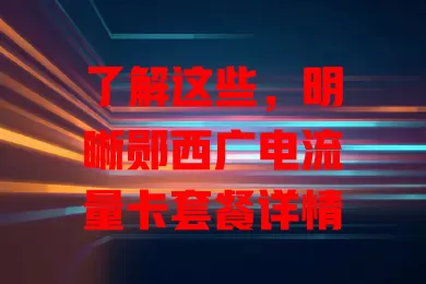 了解这些，明晰郧西广电流量卡套餐详情