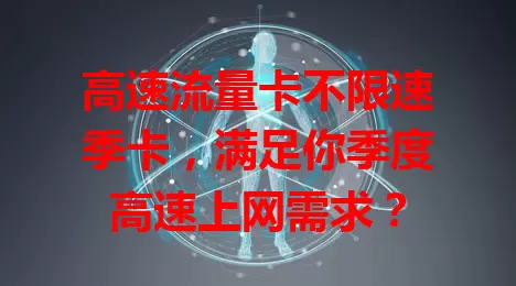 高速流量卡不限速季卡，满足你季度高速上网需求？