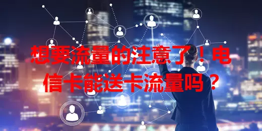 想要流量的注意了！电信卡能送卡流量吗？