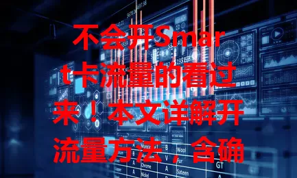 不会开Smart卡流量的看过来！本文详解开流量方法，含确认运营商及套餐，介绍手机设置菜单、快捷面板等开启方式，开启前了解套餐流量防超支，轻松畅享上网便捷