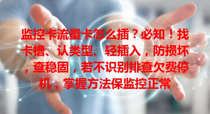 监控卡流量卡怎么插？必知！找卡槽、认类型、轻插入，防损坏，查稳固，若不识别排查欠费停机，掌握方法保监控正常