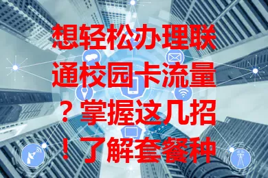 想轻松办理联通校园卡流量？掌握这几招！了解套餐种类，关注办理时机，依习惯选套餐，留意有效期和范围，轻松选适合套餐，畅享网络生活