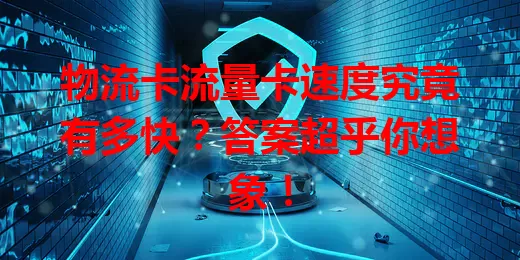 物流卡流量卡速度究竟有多快？答案超乎你想象！