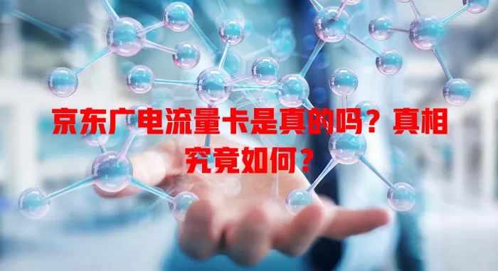 京东广电流量卡是真的吗？真相究竟如何？