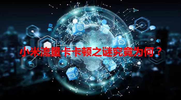 小米流量卡卡顿之谜究竟为何？