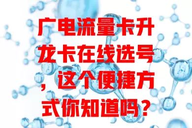 广电流量卡升龙卡在线选号，这个便捷方式你知道吗？