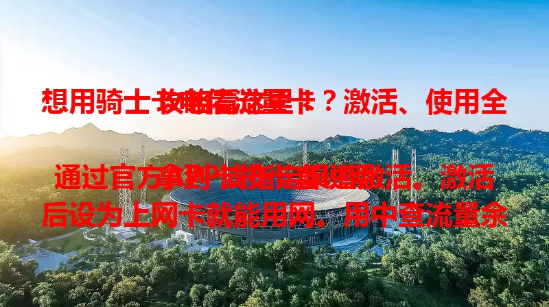 想用骑士卡电信流量卡？激活、使用全攻略看这里！

拿到卡按卡套说明，通过官方APP或指定渠道激活。激活后设为上网卡就能用网。用中查流量余额防超支，还有专属服务优惠，特定APP免流，让流量卡超值！