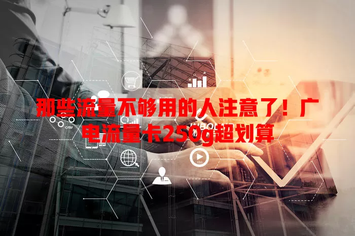 那些流量不够用的人注意了！广电流量卡250g超划算