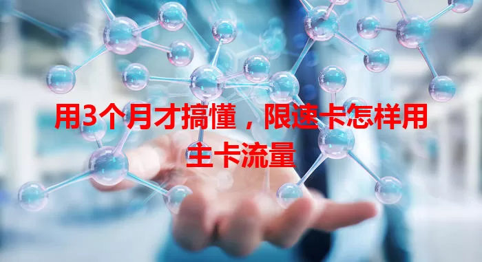 用3个月才搞懂，限速卡怎样用主卡流量