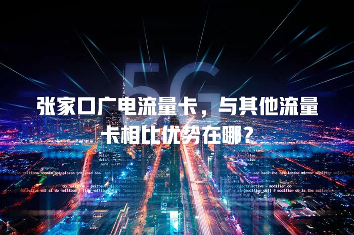 张家口广电流量卡，与其他流量卡相比优势在哪？