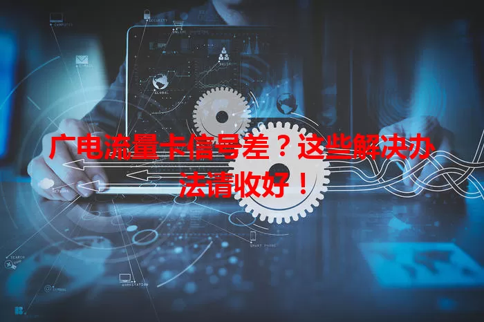 广电流量卡信号差？这些解决办法请收好！