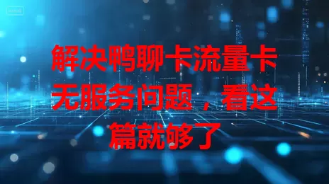 解决鸭聊卡流量卡无服务问题，看这篇就够了